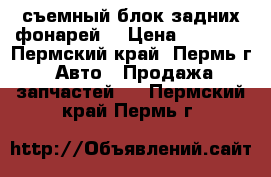 съемный блок задних фонарей  › Цена ­ 7 000 - Пермский край, Пермь г. Авто » Продажа запчастей   . Пермский край,Пермь г.